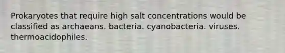 Prokaryotes that require high salt concentrations would be classified as archaeans. bacteria. cyanobacteria. viruses. thermoacidophiles.