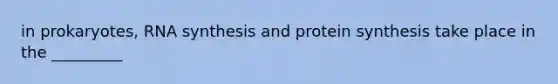 in prokaryotes, RNA synthesis and protein synthesis take place in the _________