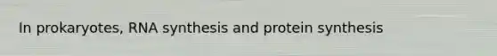 In prokaryotes, RNA synthesis and protein synthesis