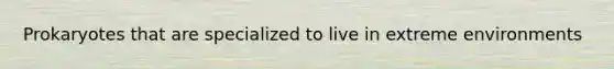 Prokaryotes that are specialized to live in extreme environments