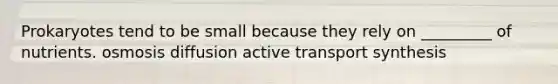 Prokaryotes tend to be small because they rely on _________ of nutrients. osmosis diffusion active transport synthesis