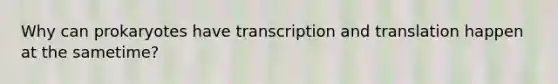 Why can prokaryotes have <a href='https://www.questionai.com/knowledge/kWsjwWywkN-transcription-and-translation' class='anchor-knowledge'>transcription and translation</a> happen at the sametime?