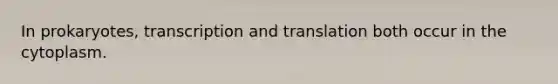 In prokaryotes, transcription and translation both occur in the cytoplasm.