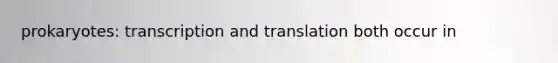 prokaryotes: <a href='https://www.questionai.com/knowledge/kWsjwWywkN-transcription-and-translation' class='anchor-knowledge'>transcription and translation</a> both occur in