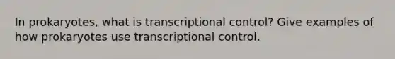 In prokaryotes, what is transcriptional control? Give examples of how prokaryotes use transcriptional control.