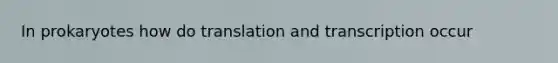 In prokaryotes how do translation and transcription occur