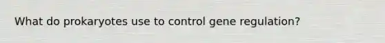 What do prokaryotes use to control gene regulation?