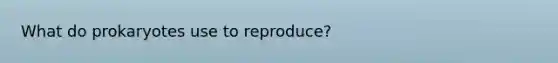 What do prokaryotes use to reproduce?