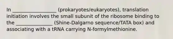 In __________________ (prokaryotes/eukaryotes), translation initiation involves the small subunit of the ribosome binding to the _______________ (Shine-Dalgarno sequence/TATA box) and associating with a tRNA carrying N-formylmethionine.