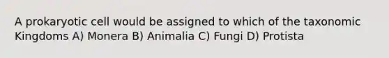 A prokaryotic cell would be assigned to which of the taxonomic Kingdoms A) Monera B) Animalia C) Fungi D) Protista