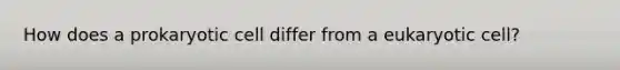 How does a prokaryotic cell differ from a eukaryotic cell?