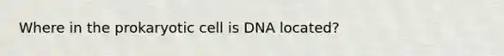 Where in the prokaryotic cell is DNA located?