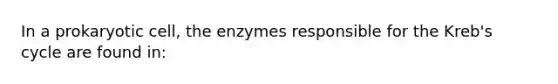 In a prokaryotic cell, the enzymes responsible for the Kreb's cycle are found in: