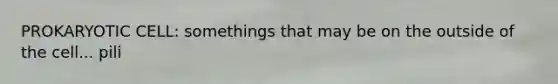 PROKARYOTIC CELL: somethings that may be on the outside of the cell... pili