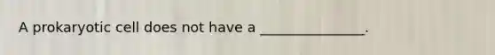 A prokaryotic cell does not have a _______________.