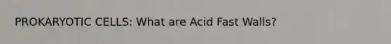 PROKARYOTIC CELLS: What are Acid Fast Walls?