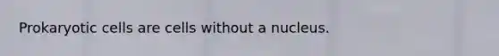 <a href='https://www.questionai.com/knowledge/k1BuXhIsgo-prokaryotic-cells' class='anchor-knowledge'>prokaryotic cells</a> are cells without a nucleus.