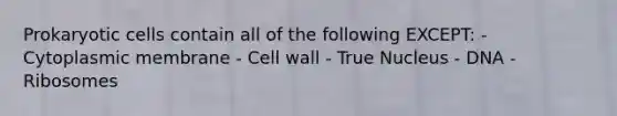 <a href='https://www.questionai.com/knowledge/k1BuXhIsgo-prokaryotic-cells' class='anchor-knowledge'>prokaryotic cells</a> contain all of the following EXCEPT: - Cytoplasmic membrane - <a href='https://www.questionai.com/knowledge/koIRusoDXG-cell-wall' class='anchor-knowledge'>cell wall</a> - True Nucleus - DNA - Ribosomes