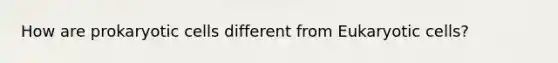 How are prokaryotic cells different from Eukaryotic cells?
