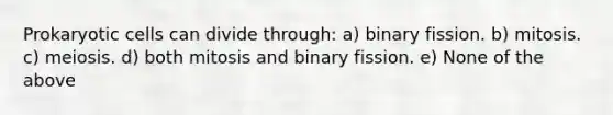 Prokaryotic cells can divide through: a) binary fission. b) mitosis. c) meiosis. d) both mitosis and binary fission. e) None of the above