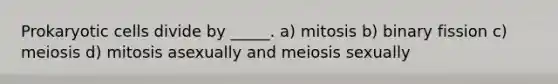 Prokaryotic cells divide by _____. a) mitosis b) binary fission c) meiosis d) mitosis asexually and meiosis sexually