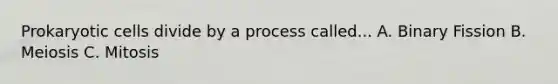 Prokaryotic cells divide by a process called... A. Binary Fission B. Meiosis C. Mitosis
