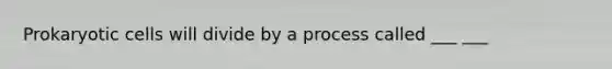 Prokaryotic cells will divide by a process called ___ ___