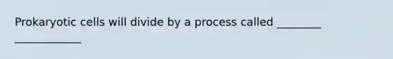 <a href='https://www.questionai.com/knowledge/k1BuXhIsgo-prokaryotic-cells' class='anchor-knowledge'>prokaryotic cells</a> will divide by a process called ________ ____________