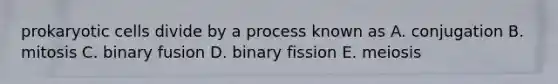 <a href='https://www.questionai.com/knowledge/k1BuXhIsgo-prokaryotic-cells' class='anchor-knowledge'>prokaryotic cells</a> divide by a process known as A. conjugation B. mitosis C. binary fusion D. binary fission E. meiosis