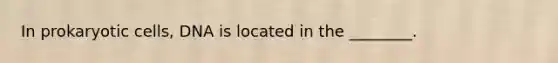In prokaryotic cells, DNA is located in the ________.