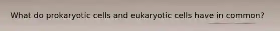 What do prokaryotic cells and eukaryotic cells have in common?