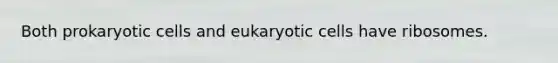 Both prokaryotic cells and eukaryotic cells have ribosomes.