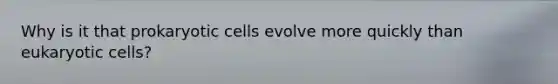 Why is it that <a href='https://www.questionai.com/knowledge/k1BuXhIsgo-prokaryotic-cells' class='anchor-knowledge'>prokaryotic cells</a> evolve more quickly than <a href='https://www.questionai.com/knowledge/kb526cpm6R-eukaryotic-cells' class='anchor-knowledge'>eukaryotic cells</a>?