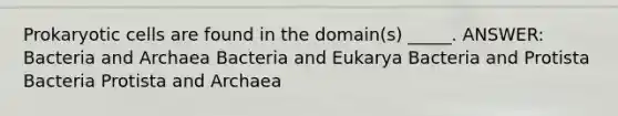 Prokaryotic cells are found in the domain(s) _____. ANSWER: Bacteria and Archaea Bacteria and Eukarya Bacteria and Protista Bacteria Protista and Archaea