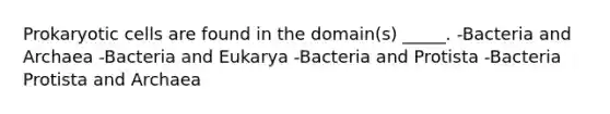 Prokaryotic cells are found in the domain(s) _____. -Bacteria and Archaea -Bacteria and Eukarya -Bacteria and Protista -Bacteria Protista and Archaea