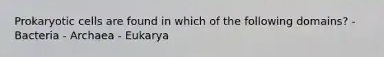 Prokaryotic cells are found in which of the following domains? - Bacteria - Archaea - Eukarya