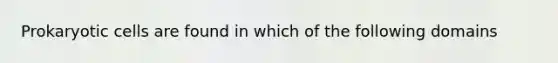 <a href='https://www.questionai.com/knowledge/k1BuXhIsgo-prokaryotic-cells' class='anchor-knowledge'>prokaryotic cells</a> are found in which of the following domains