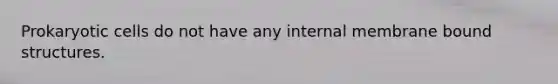 Prokaryotic cells do not have any internal membrane bound structures.