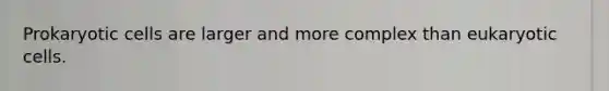 Prokaryotic cells are larger and more complex than eukaryotic cells.