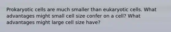 Prokaryotic cells are much smaller than eukaryotic cells. What advantages might small cell size confer on a cell? What advantages might large cell size have?