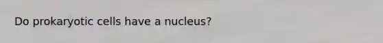 Do prokaryotic cells have a nucleus?