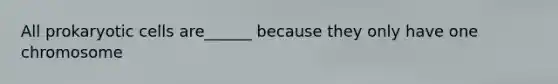 All <a href='https://www.questionai.com/knowledge/k1BuXhIsgo-prokaryotic-cells' class='anchor-knowledge'>prokaryotic cells</a> are______ because they only have one chromosome