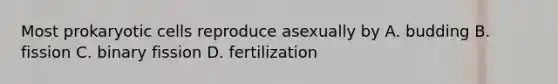 Most prokaryotic cells reproduce asexually by A. budding B. fission C. binary fission D. fertilization