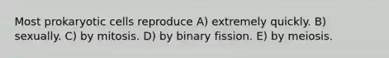 Most prokaryotic cells reproduce A) extremely quickly. B) sexually. C) by mitosis. D) by binary fission. E) by meiosis.