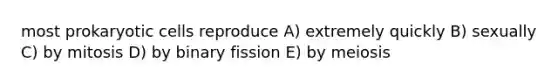 most prokaryotic cells reproduce A) extremely quickly B) sexually C) by mitosis D) by binary fission E) by meiosis