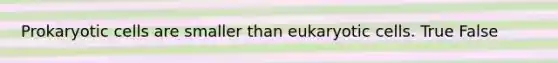 Prokaryotic cells are smaller than eukaryotic cells. True False