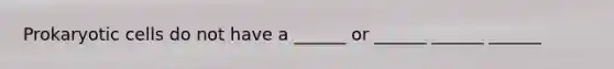 Prokaryotic cells do not have a ______ or ______ ______ ______