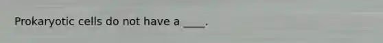 Prokaryotic cells do not have a ____.