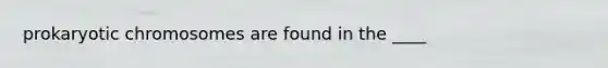 prokaryotic chromosomes are found in the ____