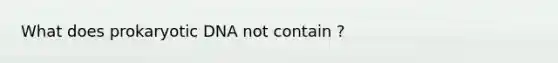 What does prokaryotic DNA not contain ?